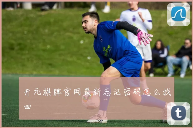 开元棋牌官网最新忘记密码怎么找回