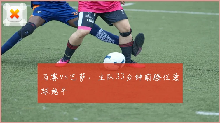 马赛vs巴萨,主队33分钟前腰任意球绝平