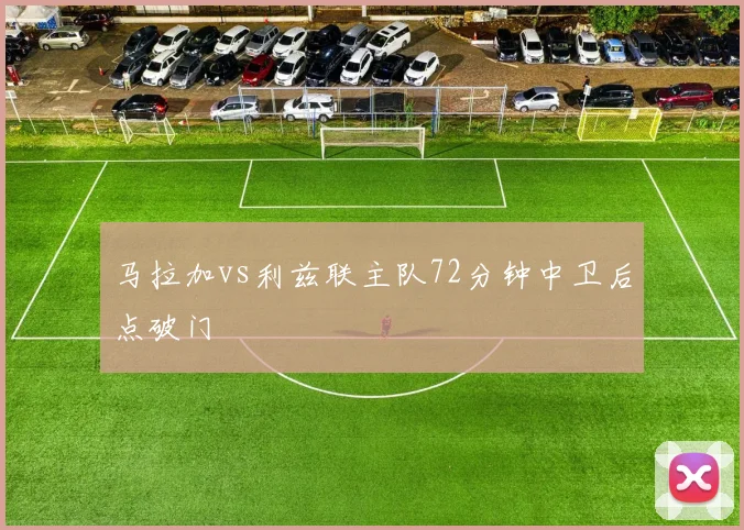 马拉加vs利兹联主队72分钟中卫后点破门