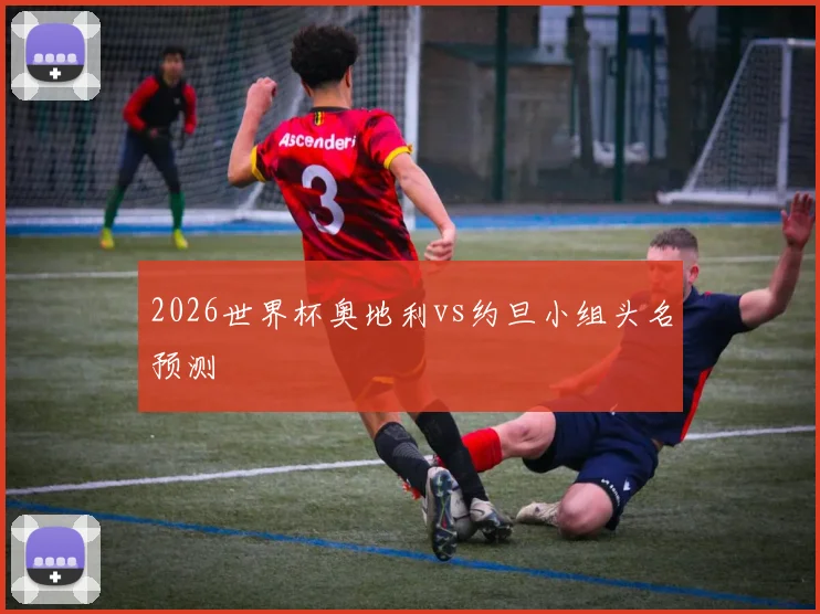 2026世界杯奥地利vs约旦小组头名预测