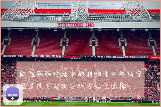 欧冠强强对话中的利物浦中路防守密度很可能改变双方站位选择